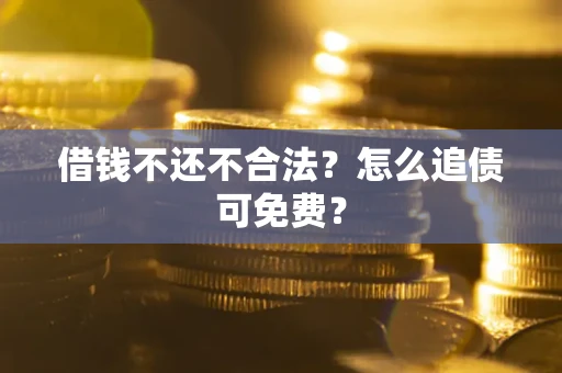 济南借钱不还不合法？怎么追债可免费？