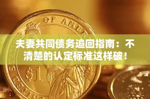 济南夫妻共同债务追回指南：不清楚的认定标准这样破！