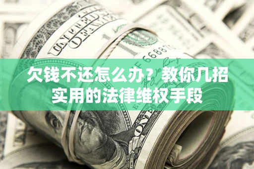 济南欠钱不还怎么办？教你几招实用的法律维权手段