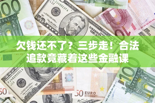济南欠钱还不了？三步走！合法追款竟藏着这些金融课