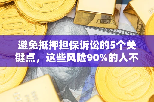 济南避免抵押担保诉讼的5个关键点，这些风险90%的人不知道！