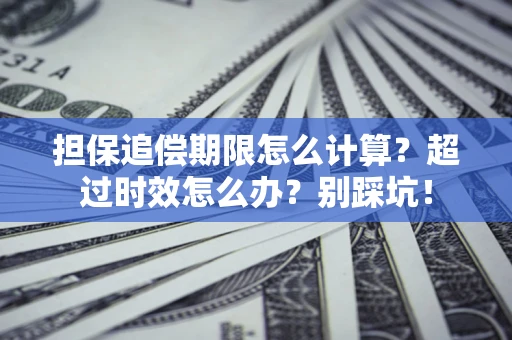 济南担保追偿期限怎么计算？超过时效怎么办？别踩坑！