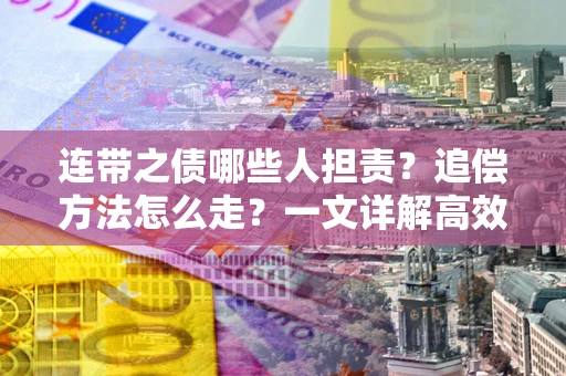 济南连带之债哪些人担责？追偿方法怎么走？一文详解高效维权流程