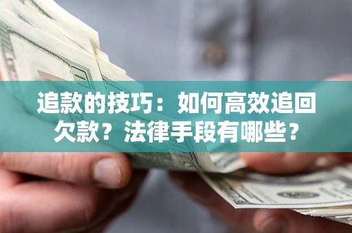 济南追款的技巧：如何高效追回欠款？法律手段有哪些？