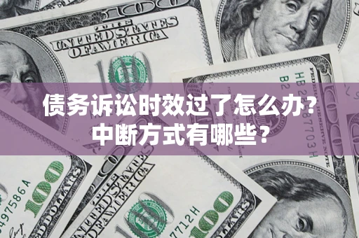 济南债务诉讼时效过了怎么办？中断方式有哪些？