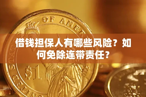 济南借钱担保人有哪些风险？如何免除连带责任？