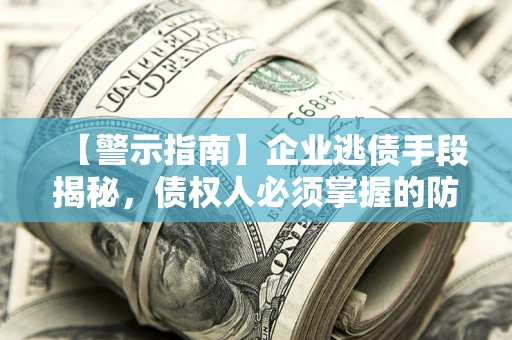 济南【警示指南】企业逃债手段揭秘，债权人必须掌握的防坑宝典