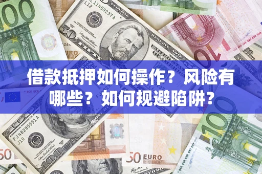 济南借款抵押如何操作？风险有哪些？如何规避陷阱？