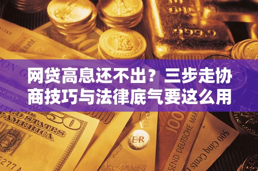 济南网贷高息还不出？三步走协商技巧与法律底气要这么用
