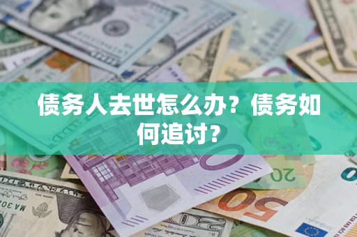 济南债务人去世怎么办？债务如何追讨？