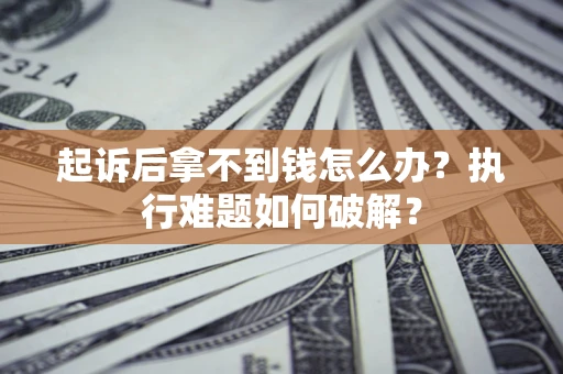 济南起诉后拿不到钱怎么办？执行难题如何破解？