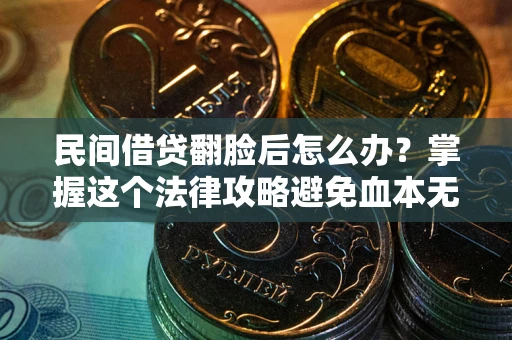 济南民间借贷翻脸后怎么办？掌握这个法律攻略避免血本无归