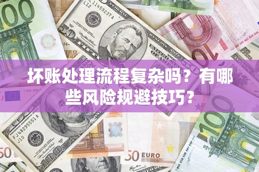 济南坏账处理流程复杂吗？有哪些风险规避技巧？