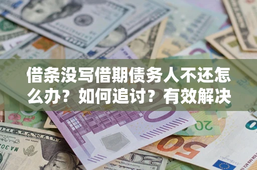 济南借条没写借期债务人不还怎么办？如何追讨？有效解决方案！