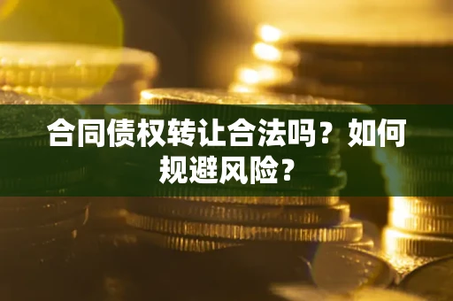 济南合同债权转让合法吗？如何规避风险？