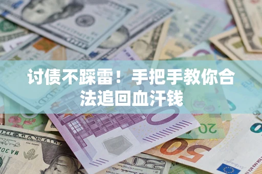 济南讨债不踩雷！手把手教你合法追回血汗钱