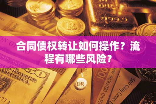 济南合同债权转让如何操作？流程有哪些风险？