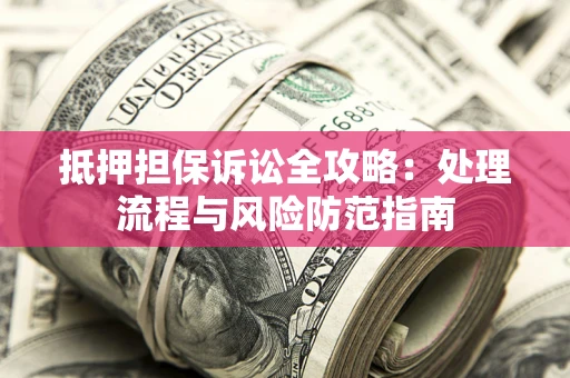 济南抵押担保诉讼全攻略：处理流程与风险防范指南
