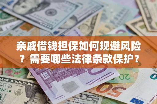 济南亲戚借钱担保如何规避风险？需要哪些法律条款保护？