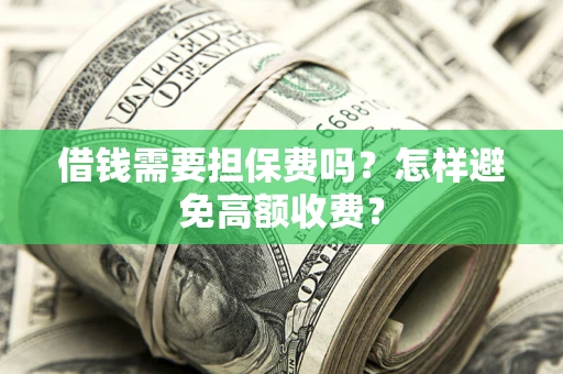 济南借钱需要担保费吗？怎样避免高额收费？