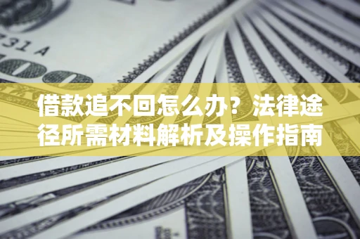 济南借款追不回怎么办？法律途径所需材料解析及操作指南