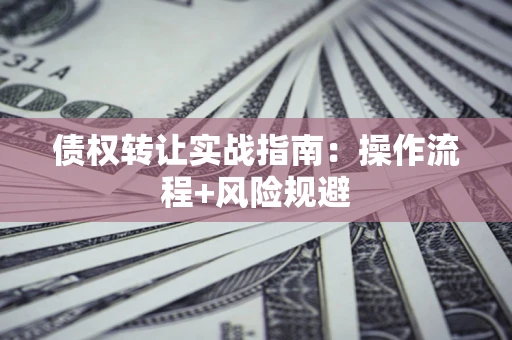 济南债权转让实战指南：操作流程+风险规避