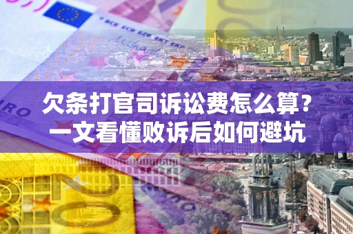 济南欠条打官司诉讼费怎么算？一文看懂败诉后如何避坑