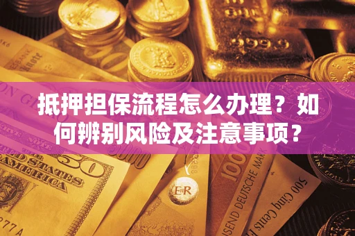 济南抵押担保流程怎么办理？如何辨别风险及注意事项？