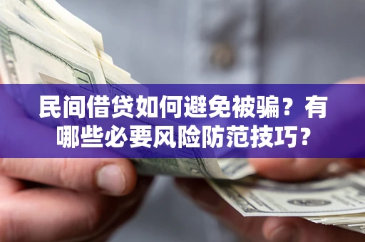 济南民间借贷如何避免被骗？有哪些必要风险防范技巧？