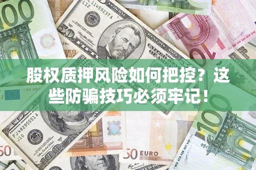 济南股权质押风险如何把控？这些防骗技巧必须牢记！