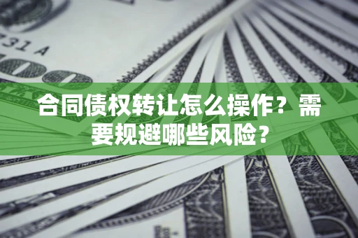 济南合同债权转让怎么操作？需要规避哪些风险？