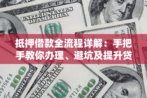 济南抵押借款全流程详解：手把手教你办理、避坑及提升贷款额度