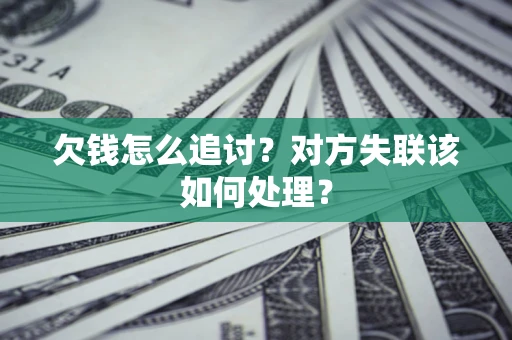 济南欠钱怎么追讨？对方失联该如何处理？
