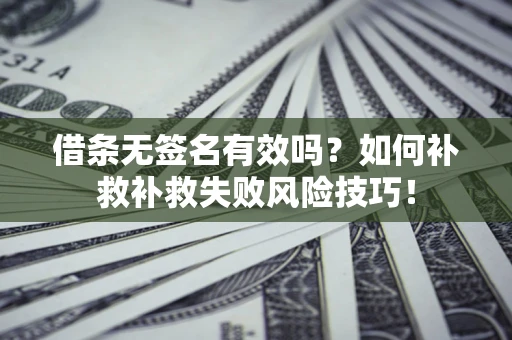 济南借条无签名有效吗？如何补救补救失败风险技巧！