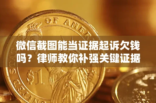 济南微信截图能当证据起诉欠钱吗？律师教你补强关键证据