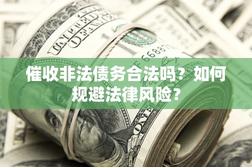 济南催收非法债务合法吗？如何规避法律风险？