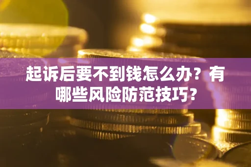 济南起诉后要不到钱怎么办？有哪些风险防范技巧？