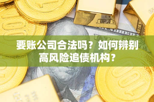 济南要账公司合法吗？如何辨别高风险追债机构？