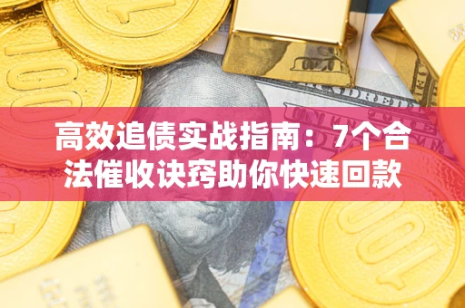 济南高效追债实战指南：7个合法催收诀窍助你快速回款