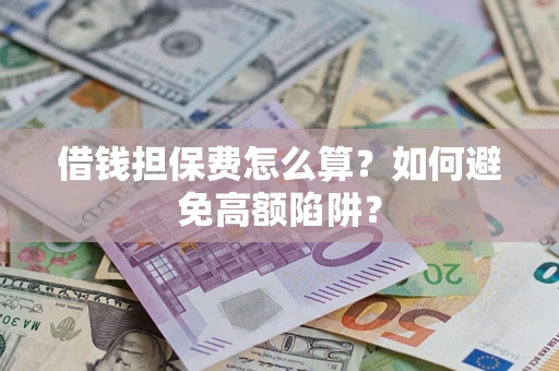 济南借钱担保费怎么算？如何避免高额陷阱？