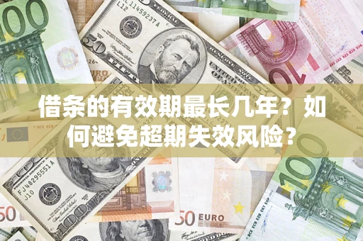 济南借条的有效期最长几年？如何避免超期失效风险？