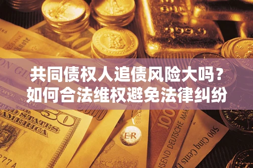 济南共同债权人追债风险大吗？如何合法维权避免法律纠纷？