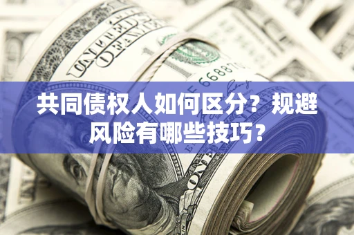 济南共同债权人如何区分？规避风险有哪些技巧？