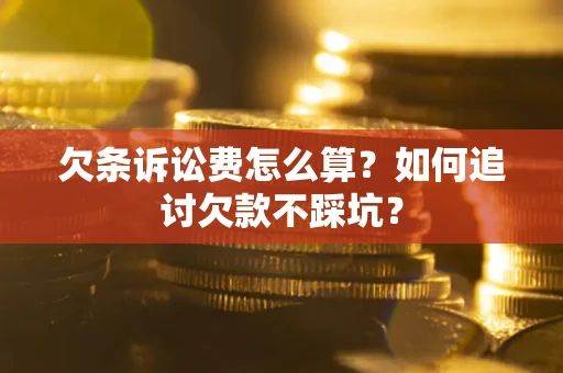 济南欠条诉讼费怎么算？如何追讨欠款不踩坑？