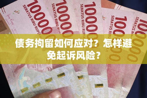 济南债务拘留如何应对？怎样避免起诉风险？