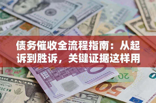 济南债务催收全流程指南：从起诉到胜诉，关键证据这样用