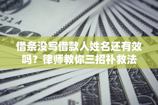 济南借条没写借款人姓名还有效吗？律师教你三招补救法