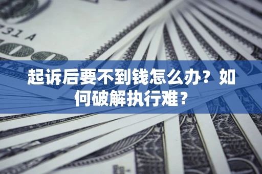 济南起诉后要不到钱怎么办？如何破解执行难？