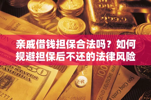 济南亲戚借钱担保合法吗？如何规避担保后不还的法律风险？