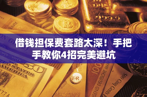济南借钱担保费套路太深！手把手教你4招完美避坑